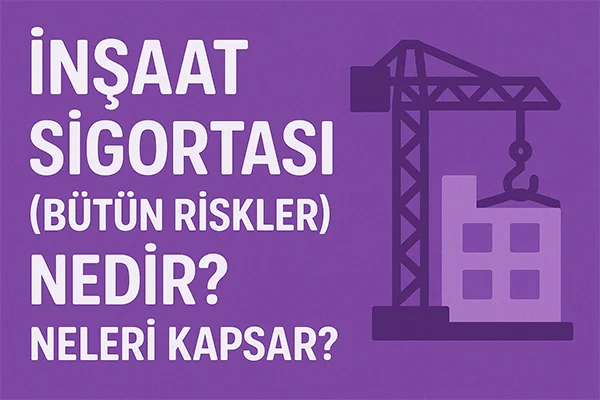 İnşaat Sigortası (Bütün Riskler) Nedir? Neleri Kapsar?