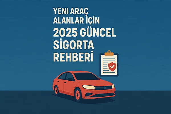 Yeni Araç Alanlar İçin 2025 Güncel Sigorta Rehberi